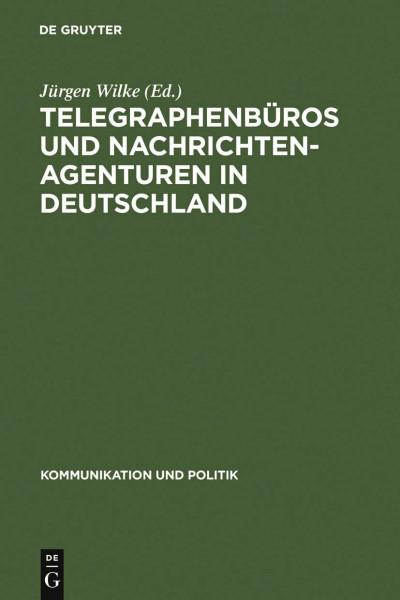 Telegraphenbüros und Nachrichtenagenturen in Deutschland: Untersuchungen zu ihrer Geschichte bis 1949 (Kommunikation und Politik, Band 24)