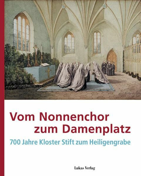 Vom Nonnenchor zum Damenplatz: 700 Jahre Kloster Stift zum Heiligengrabe Begleitband zur Dauerausstellung im Kloster Stift zum Heiligengrabe (Kultur- und Museumsstandort Heiligengrabe)