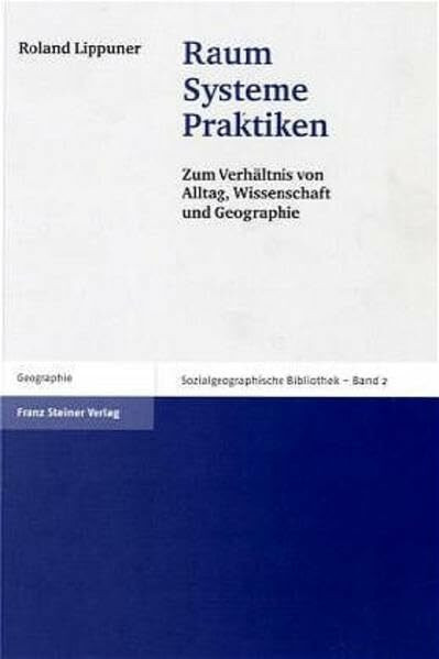 Raum – Systeme – Praktiken: Zum Verhältnis von Alltag, Wissenschaft und Geographie (Sozialgeographische Bibliothek, Band 2)