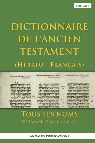 Dictionnaire de l'Ancien Testament (Hébreu - Français), Volume I: Tous les noms du Tanakh (Bible hébraïque) (Langues de la Bible et du Coran, Band 11)