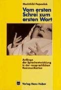 Vom ersten Schrei zum ersten Wort: Anfänge der Sprachentwicklung in der vorsprachlichen Kommunikation Vom ersten Schrei zum ersten Wort: Anfänge der Sprachentwicklung in der vorsprachlichen Kommunikation