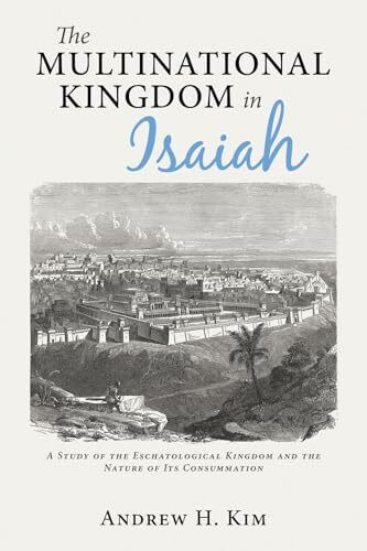 The Multinational Kingdom in Isaiah: A Study of the Eschatological Kingdom and the Nature of Its Consummation