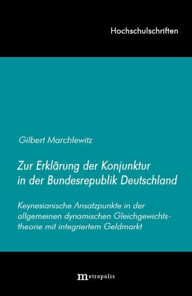 Zur Erklärung der Konjunktur in der Bundesrepublik Deutschland: Keynesianische Ansatzpunkte in der allgemeinen dynamischen Gleichgewichtstheorie mit integriertem Geldmarkt (Hochschulschriften)
