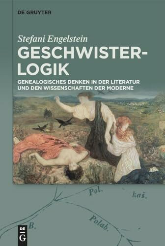 Geschwister-Logik: Genealogisches Denken in der Literatur und den Wissenschaften der Moderne