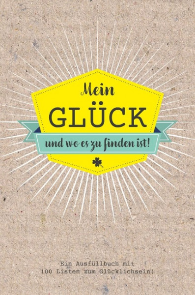 Mein Glück und wo es zu finden ist - Ausfüllbuch mit 100 Listen zum Glücklich sein. Das Glücksbuch f