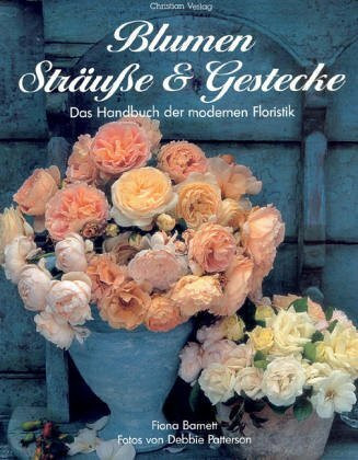Blumen, Sträuße & Gestecke: Das Handbuch der modernen Floristik