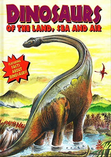 Dinosaurs Of The Land, Sea And Air (DINOSAURS AND PREHISTORIC CREATURES / DINO OF LAND, SEA, AIR)