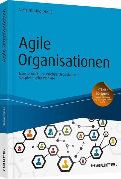 Agile Organisationen: Transformationen erfolgreich gestalten – Beispiele agiler Pioniere (Haufe Fachbuch)