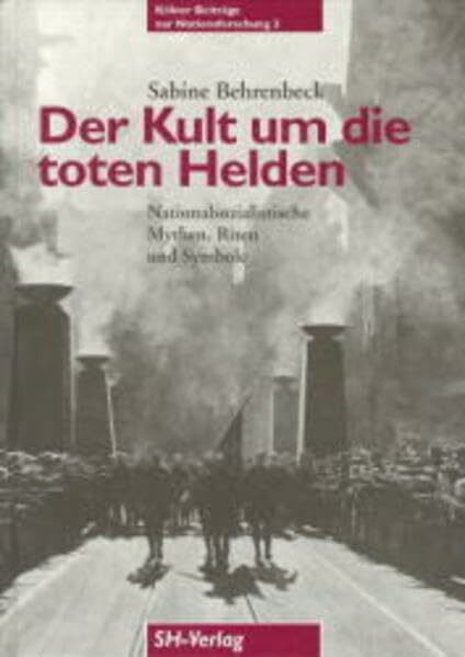 Der Kult um die toten Helden: Nationalsozialistische Mythen, Riten und Symbole 1923 bis 1945 (Kölner Beiträge zur Nationsforschung)