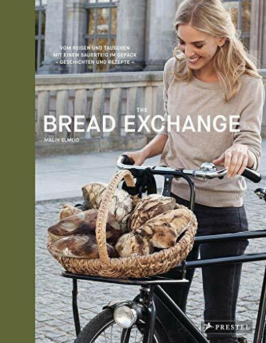 The Bread Exchange: Vom Reisen und Tauschen mit einem Sauerteig im Gepäck - Geschichten und Rezepte