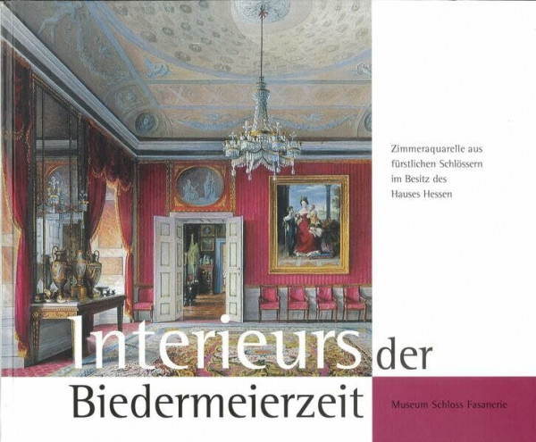 Interieurs der Biedermeierzeit: Zimmeraquarelle aus fürstlichen Schlössern im Besitz des Hauses Hessen