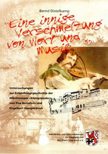 "Eine innige Verschmelzung von Wort und Musik...": Untersuchungen zur Entstehungsgeschichte der Märchenoper "Königskinder" von Elsa Bernstein und ... für Siegburg und den Rhein-Sieg-Kreis e.V.)