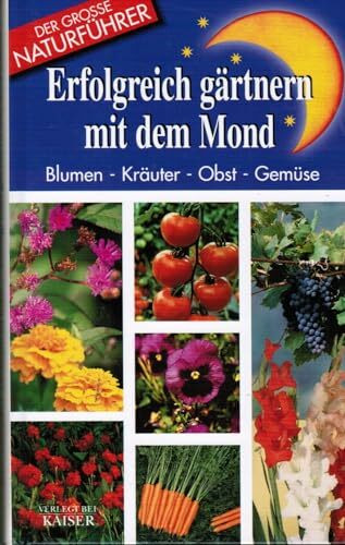 Erfolgreich gärtnern mit dem Mond: Blumen - Kräuter - Obst - Gemüse