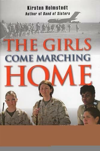 The Girls Come Marching Home: Stories of Women Warriors Returning from the War in Iraq The Girls Come Marching Home: Stories of Women Warriors Returning from the War in Iraq