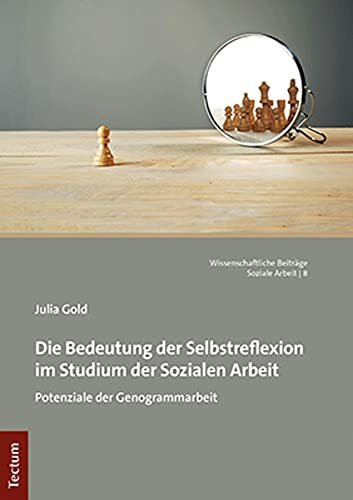 Die Bedeutung der Selbstreflexion im Studium der Sozialen Arbeit: Potenziale der Genogrammarbeit (Wissenschaftliche Beiträge aus dem Tectum Verlag: Soziale Arbeit)