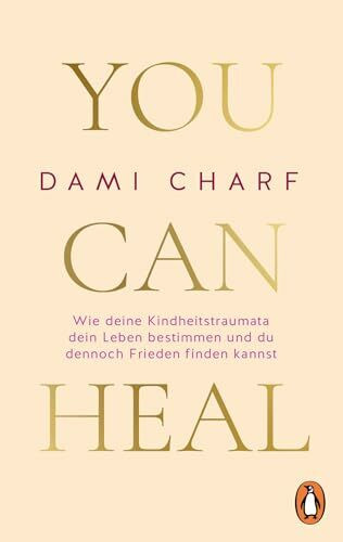 You Can Heal: Wie deine Kindheitstraumata dein Leben bestimmen und du dennoch Frieden finden kannst