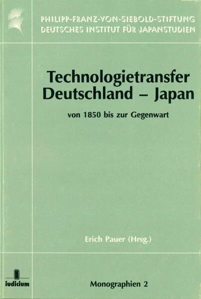 Technologietransfer Deutschland-Japan von 1850 bis zur Gegenwart (Monographien aus dem Deutschen Institut für Japanstudien der Philipp-Franz-von-Siebold-Stiftung)