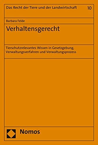 Verhaltensgerecht: Tierschutzrelevantes Wissen in Gesetzgebung, Verwaltungsverfahren und Verwaltungsprozess (Recht der Tiere und der Landwirtschaft)