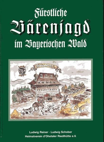 Fürstliche Bärenjagd im Bayerischen Wald: Die Jagdhäuser der Wittelsbacher in Reichenberg und in Lalling von 1590 bis 1648