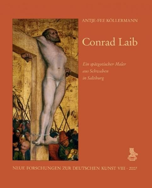 Conrad Laib: Ein spätgotischer Maler aus Schwaben in Salzburg: Ein spätgotischer Maler aus Schwaben in Salzburg. Diss. (Neue Forschungen zur deutschen Kunst)