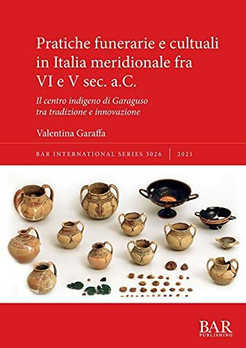 Pratiche funerarie e cultuali in Italia meridionale fra VI e V sec. a.C.: Il centro indigeno di Garaguso tra tradizione e innovazione (International)