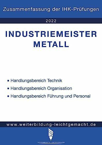 Industriemeister Metall - Zusammenfassung der IHK-Prüfungen: www.weiterbildung-leichtgemacht.de