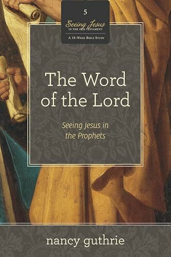 The Word of the Lord: Seeing Jesus in the Prophets: Seeing Jesus in the Prophets (a 10-Week Bible Study) (Seeing Jesus in the Old Testament, Band 5)