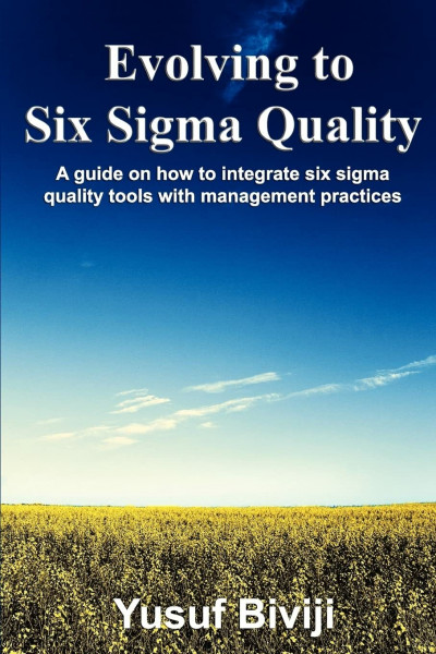 Evolving to Six Sigma Quality: A guide on how to integrate six sigma quality tools with management practices