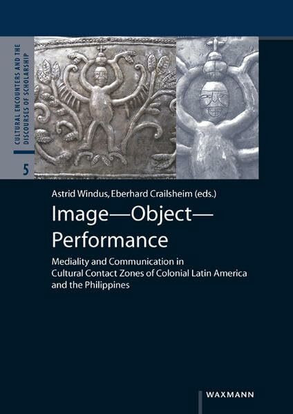 Image Object Performance: Mediality and Communication in Cultural Contact Zones of Colonial Latin America and the Philippines (Cultural Encounters and the Discourses of Scholarship, Band 5)