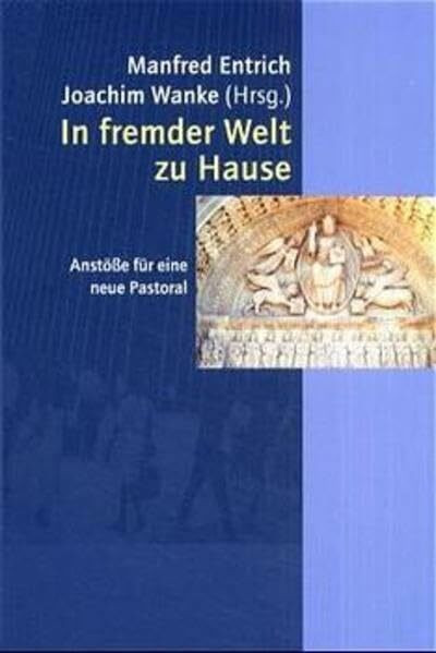 In fremder Welt zu Hause: Anstösse für eine neue Pastoral