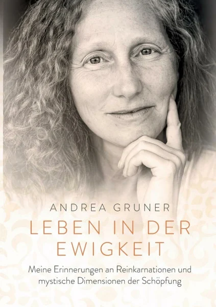 Leben in der Ewigkeit: Meine Erinnerungen an Reinkarnationen und mystische Dimensionen der Schöpfung