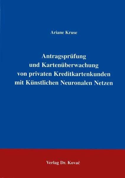 Antragsprüfung und Kartenüberwachung von privaten Kreditkartenkunden mit künstlichen Neuronalen Netzen. (Schriftenreihe Innovative Betriebswirtschaftliche Forschung und Praxis)