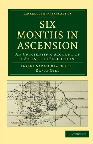 Six Months in Ascension: An Unscientific Account of a Scientific Expedition (Cambridge Library Collection: Physical Sciences)