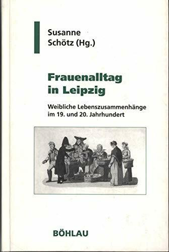 Frauenalltag in Leipzig: Weibliche Lebenszusammenhänge im 19. und 20. Jahrhundert (Geschichte und Politik in Sachsen)