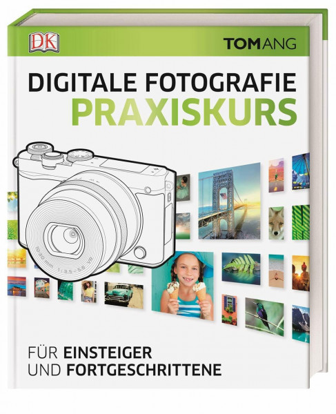 Digitale Fotografie. Praxiskurs: Für Einsteiger und Fortgeschrittene