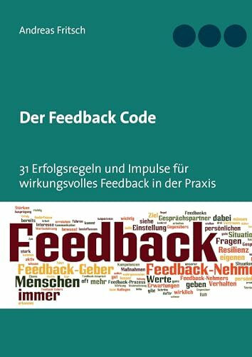 Der Feedback Code: 31 Erfolgsregeln und Impulse für wirkungsvolles Feedback in der Praxis