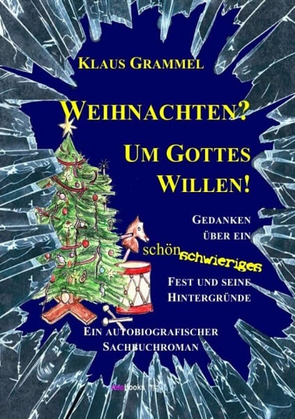 Weihnachten? Um Gottes Willen!: Gedanken über ein schönschwieriges Fest und seine Hintergründe - Ein autobiografischer Sachbuchroman