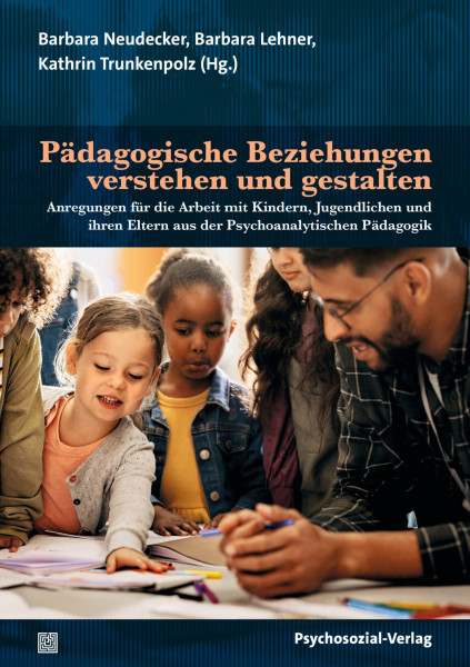 Pädagogische Beziehungen verstehen und gestalten: Anregungen für die Arbeit mit Kindern, Jugendlichen und ihren Eltern aus der Psychoanalytischen Pädagogik (Psychoanalytische Pädagogik)