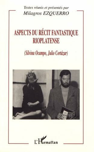 Aspects du récit fantastique rioplatense: Silvina Ocampo, Julio Cortázar : textes réunis et présentés: (Silvina Ocampo, Julio Cortazar)