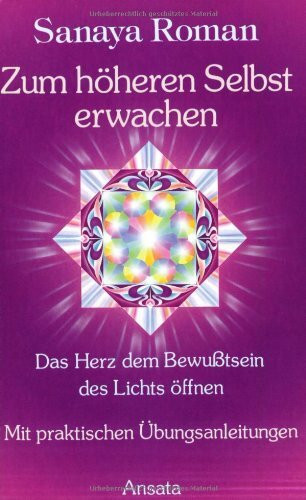 Zum höheren Selbst erwachen: Das Herz dem Bewußtsein des Lichts öffnen - Mit praktischen Übungsanleitungen