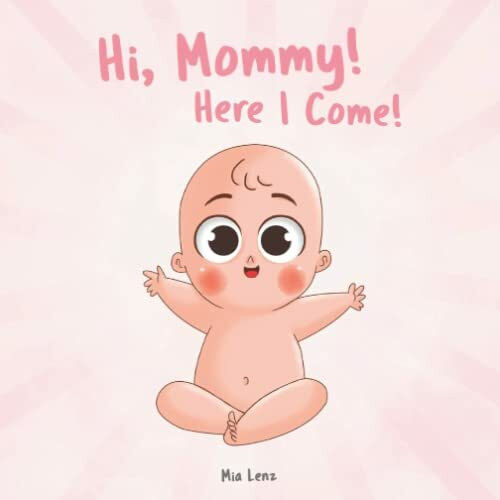 Hi, Mommy! Here I Come!: An adorable description of pregnancy from the baby’s point of view | Lots of cute and colorful pictures | A creative gift for expectant mothers