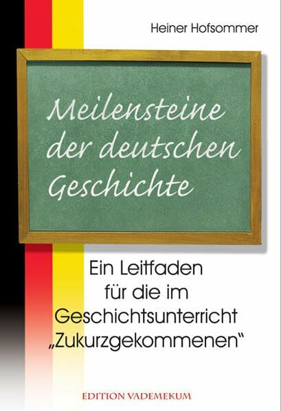 Meilensteine der deutschen Geschichte: Ein Leitfaden für die im Geschichtsunterricht „Zukurzgekommenen“. Edition Vademekum