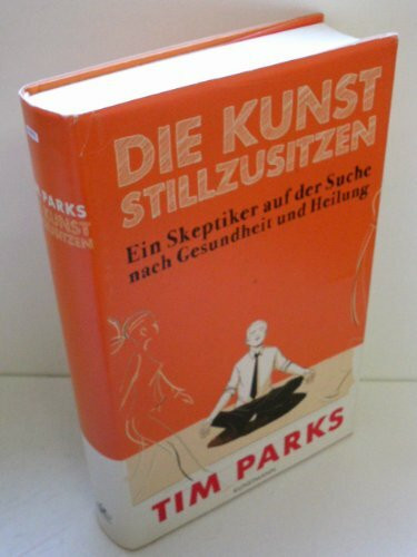 Die Kunst stillzusitzen: Ein Skeptiker auf der Suche nach Gesundheit und Heilung