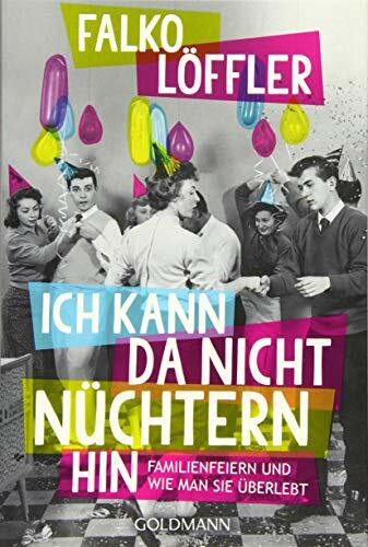 Ich kann da nicht nüchtern hin: Familienfeiern und wie man sie überlebt