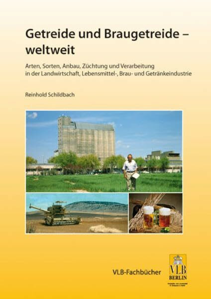 Getreide und Braugetreide - weltweit: Arten, Sorten, Anbau, Züchtung und Verarbeitung in der Landwirtschaft, Lebensmittel-, Brau- und Getränkeindustrie