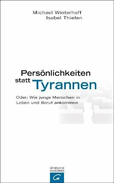 Persönlichkeiten statt Tyrannen: Oder: Wie junge Menschen in Leben und Beruf ankommen