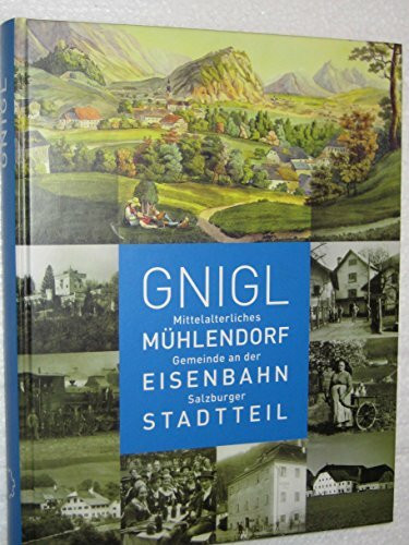 Gnigl: Mittelalterliches Mühlendorf, Gemeinde an der Eisenbahn, Salzburger Stadtteil (Schriftenreihe des Archivs der Stadt Salzburg)