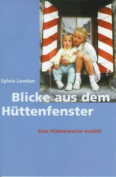 Blicke aus dem Hüttenfenster: Eine Hüttenwartin erzählt