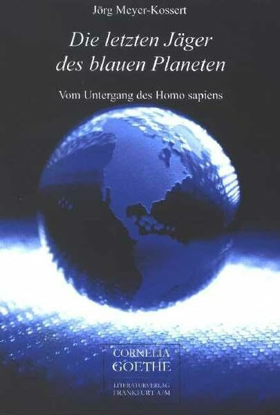 Die letzten Jäger des blauen Planeten: Untergang des Homo sapiens (Cornelia Goethe Literaturverlag)