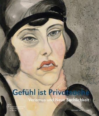 Gefühl ist Privatsache: Verismus und neue Sachlichkeit. Aquarelle, Zeichnungen und Graphik aus dem Berliner Kupferstichkabinett mit Leihgaben